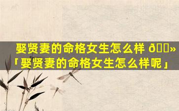娶贤妻的命格女生怎么样 🌻 「娶贤妻的命格女生怎么样呢」